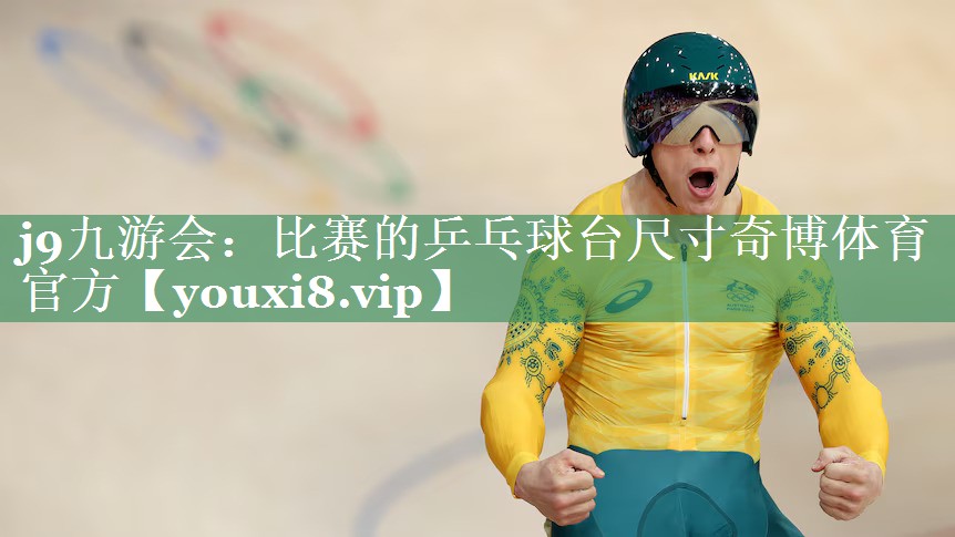 j9九游会：比赛的乒乓球台尺寸奇博体育官方