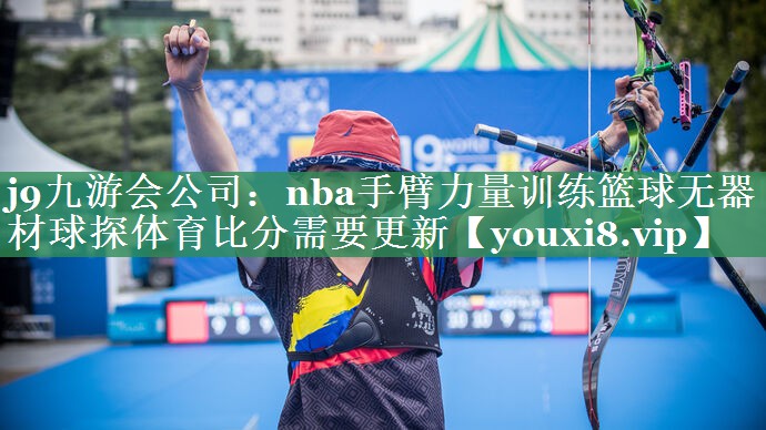 j9九游会公司：nba手臂力量训练篮球无器材球探体育比分需要更新