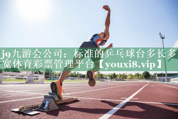 j9九游会公司：标准的乒乓球台多长多宽体育彩票管理平台