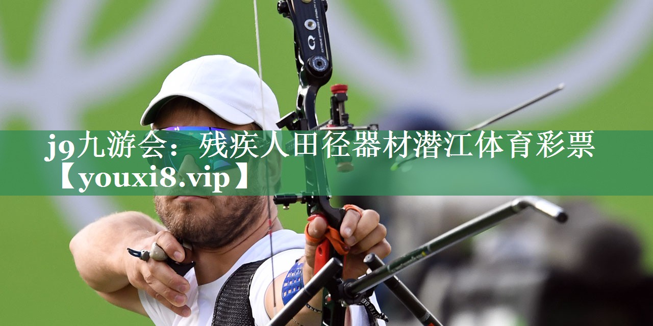j9九游会：残疾人田径器材潜江体育彩票