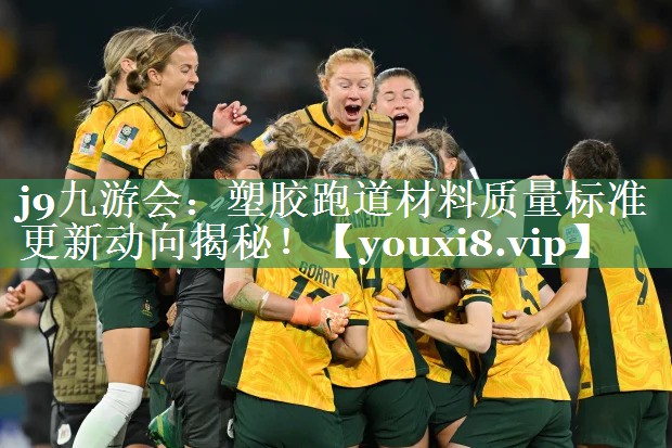 j9九游会：塑胶跑道材料质量标准更新动向揭秘！