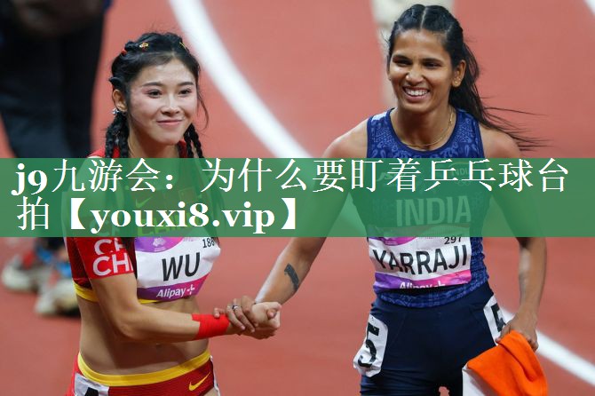 j9九游会：为什么要盯着乒乓球台拍