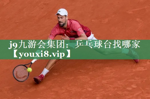 j9九游会集团：乒乓球台找哪家