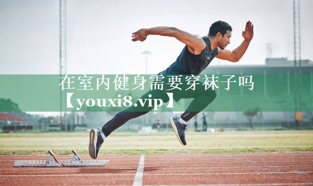在室内健身需要穿袜子吗