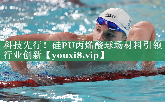 科技先行！硅PU丙烯酸球场材料引领行业创新