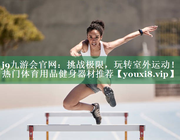 挑战极限，玩转室外运动！热门体育用品健身器材推荐
