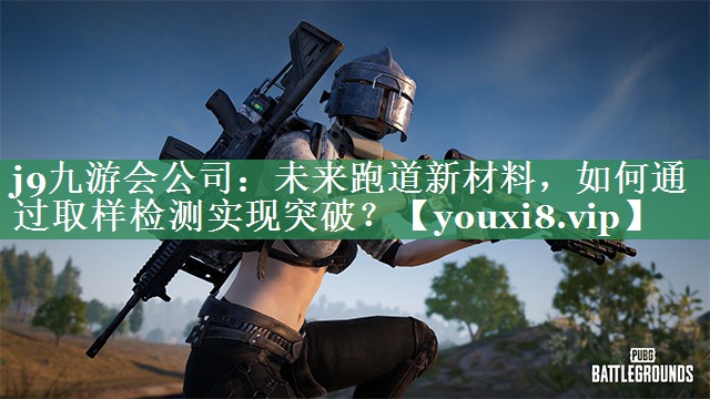 未来跑道新材料，如何通过取样检测实现突破？