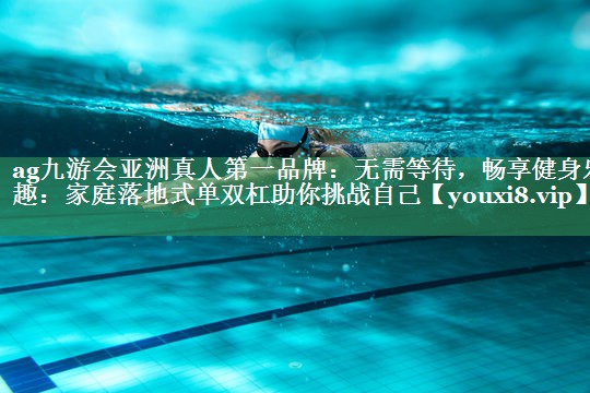 无需等待，畅享健身乐趣：家庭落地式单双杠助你挑战自己