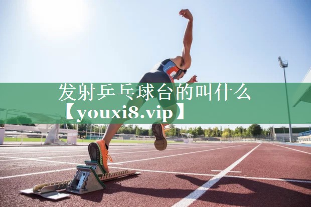 发射乒乓球台的叫什么