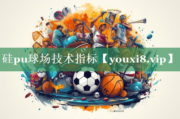 硅pu球场技术指标