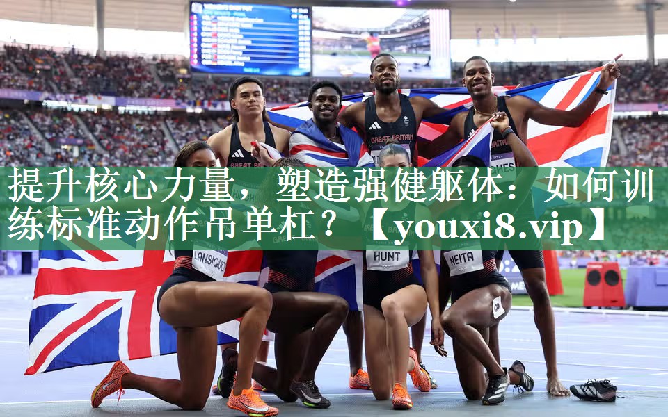提升核心力量，塑造强健躯体：如何训练标准动作吊单杠？