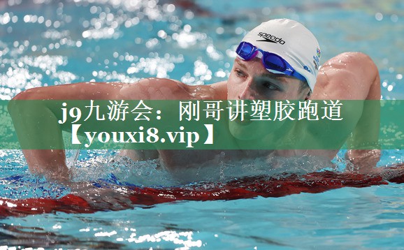 j9九游会：刚哥讲塑胶跑道