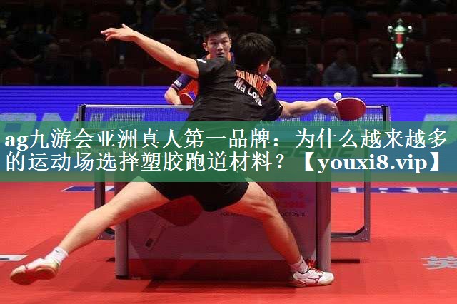 ag九游会亚洲真人第一品牌：为什么越来越多的运动场选择塑胶跑道材料？