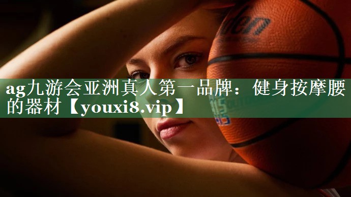 ag九游会亚洲真人第一品牌：健身按摩腰的器材