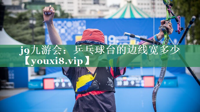 j9九游会：乒乓球台的边线宽多少