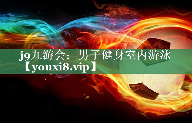 <strong>j9九游会：男子健身室内游泳</strong>
