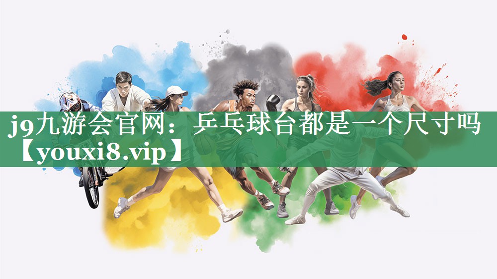 j9九游会官网：乒乓球台都是一个尺寸吗