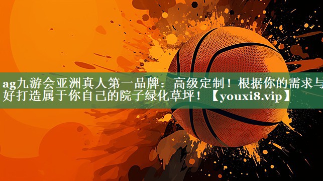 ag九游会亚洲真人第一品牌：高级定制！根据你的需求与喜好打造属于你自己的院子绿化草坪！