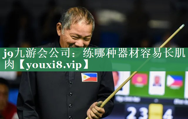 j9九游会公司：练哪种器材容易长肌肉