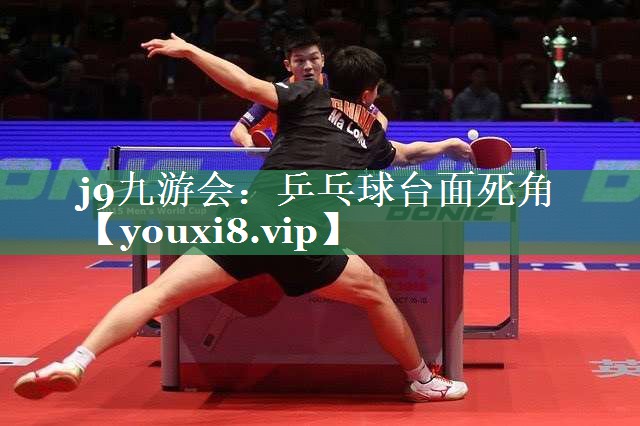 j9九游会：乒乓球台面死角