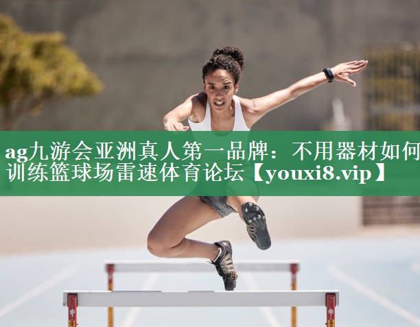ag九游会亚洲真人第一品牌：不用器材如何训练篮球场雷速体育论坛