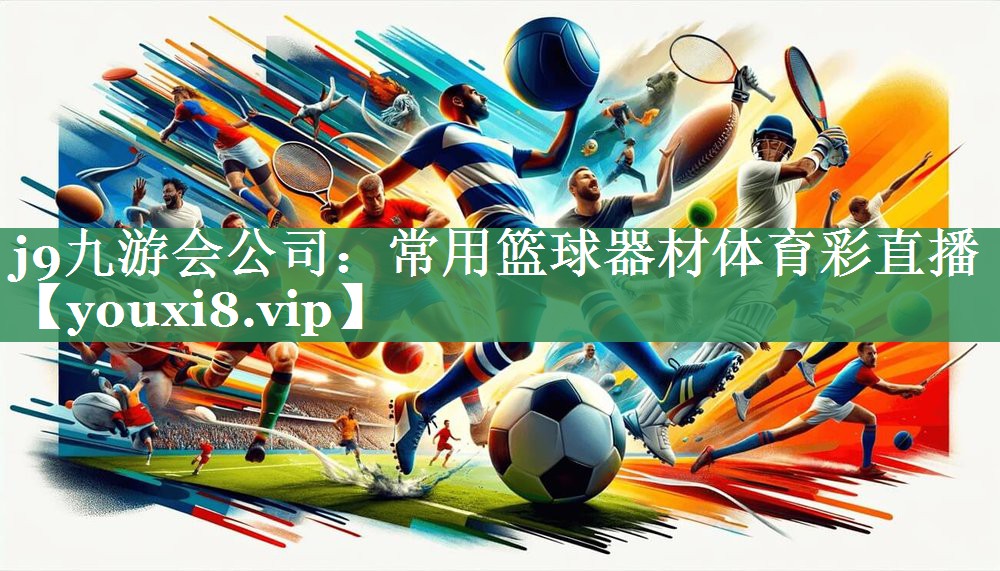 j9九游会公司：常用篮球器材体育彩直播