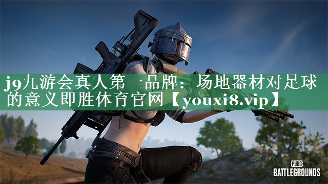 <strong>j9九游会真人第一品牌：场地器材对足球的意义即胜体育官网</strong>