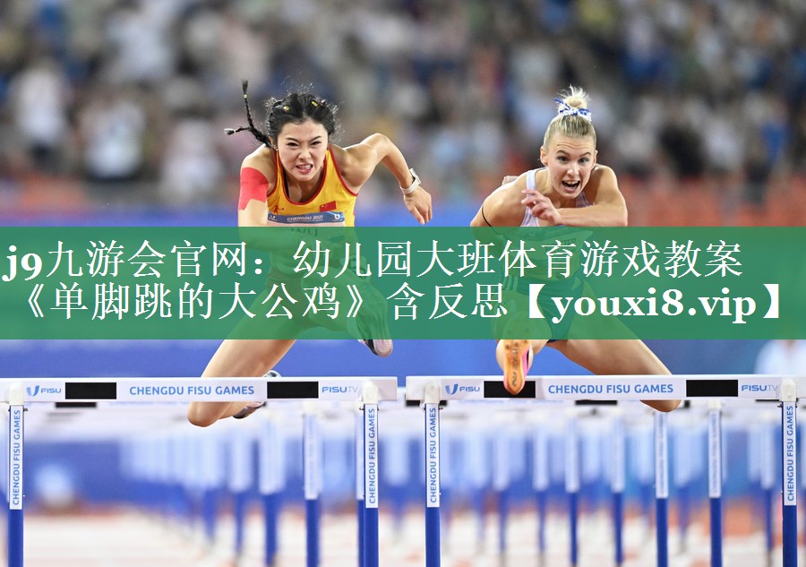 <strong>j9九游会官网：幼儿园大班体育游戏教案《单脚跳的大公鸡》含反思</strong>