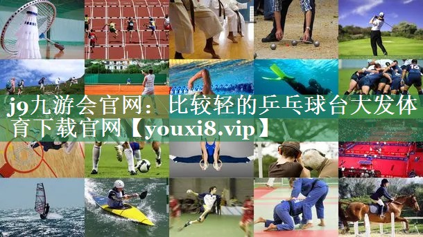 j9九游会官网：比较轻的乒乓球台大发体育下载官网