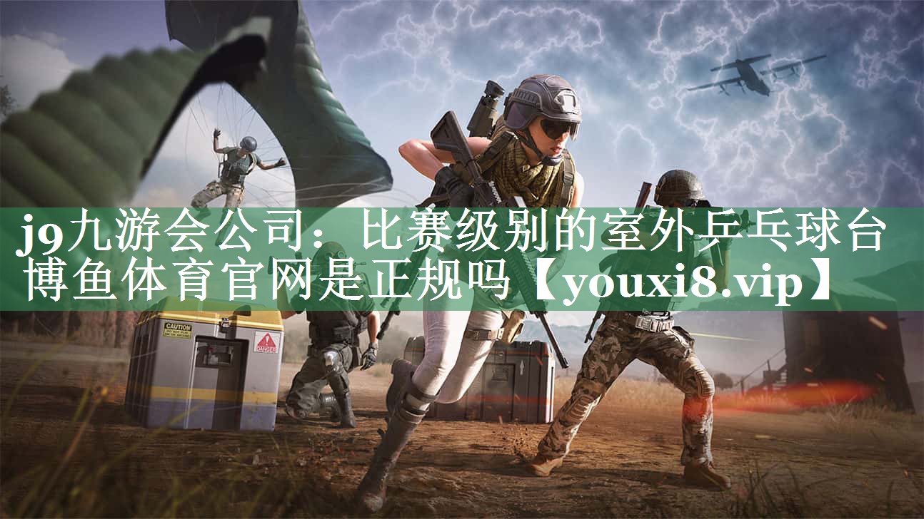 j9九游会公司：比赛级别的室外乒乓球台博鱼体育官网是正规吗