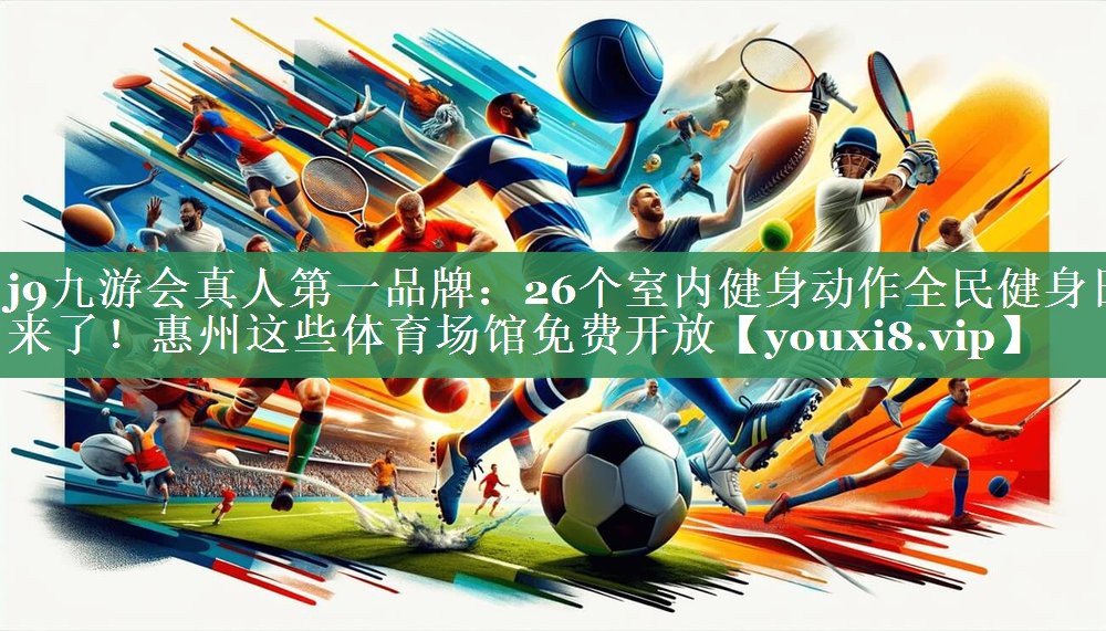 j9九游会真人第一品牌：26个室内健身动作全民健身日来了！惠州这些体育场馆免费开放