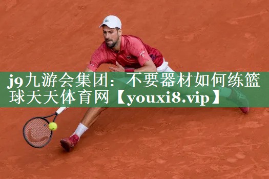 j9九游会集团：不要器材如何练篮球天天体育网