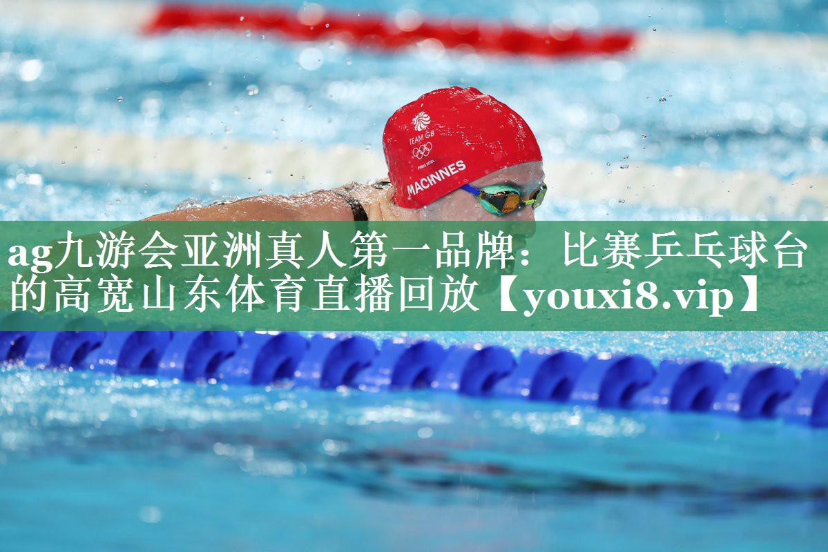 <strong>ag九游会亚洲真人第一品牌：比赛乒乓球台的高宽山东体育直播回放</strong>