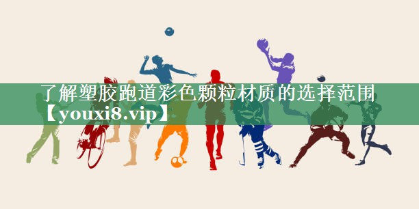 了解塑胶跑道彩色颗粒材质的选择范围