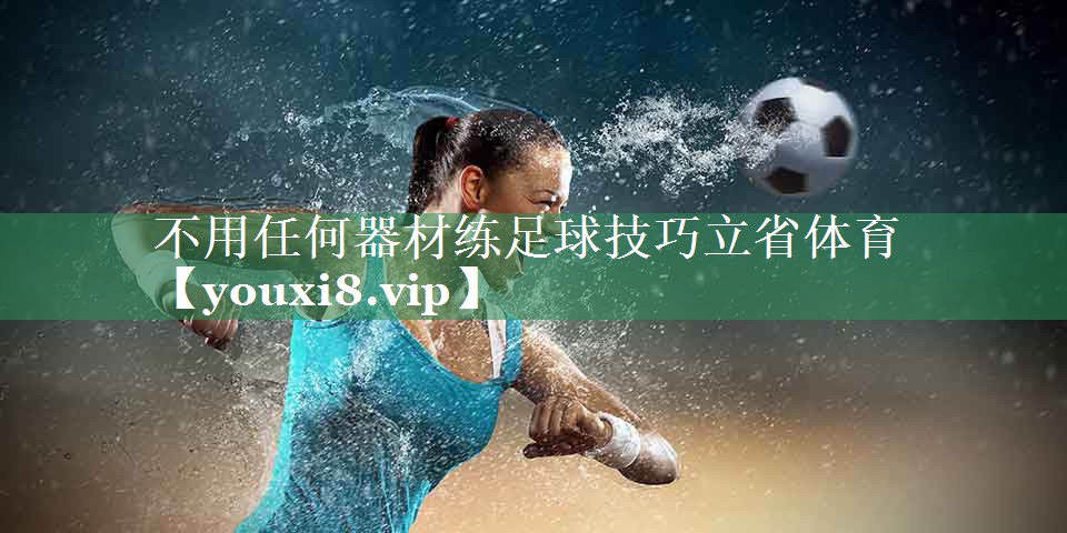 <strong>不用任何器材练足球技巧立省体育</strong>