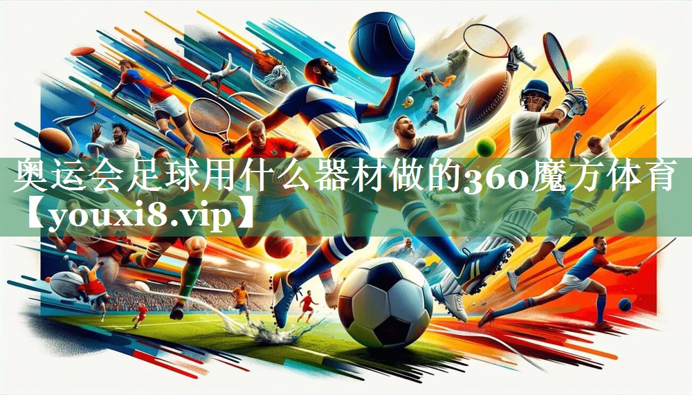 <strong>奥运会足球用什么器材做的360魔方体育</strong>