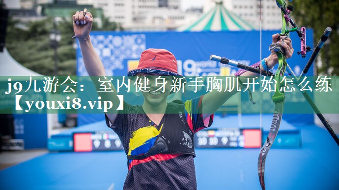 j9九游会：室内健身新手胸肌开始怎么练
