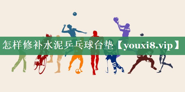 怎样修补水泥乒乓球台垫