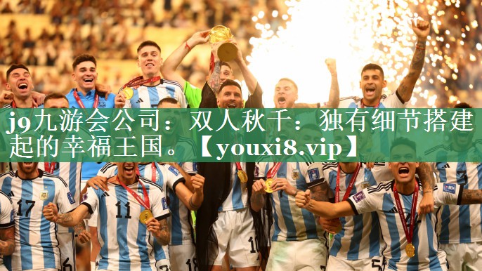 j9九游会公司：双人秋千：独有细节搭建起的幸福王国。