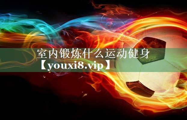 室内锻炼什么运动健身