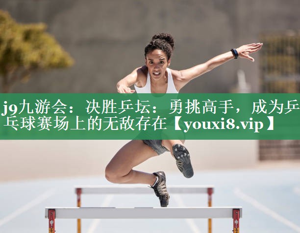 决胜乒坛：勇挑高手，成为乒乓球赛场上的无敌存在