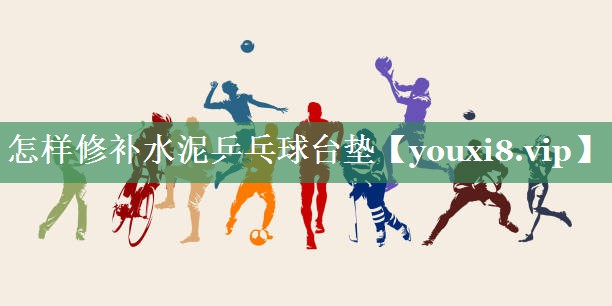怎样修补水泥乒乓球台垫