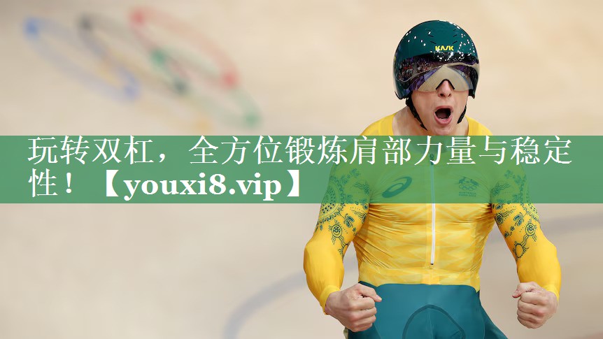 玩转双杠，全方位锻炼肩部力量与稳定性！